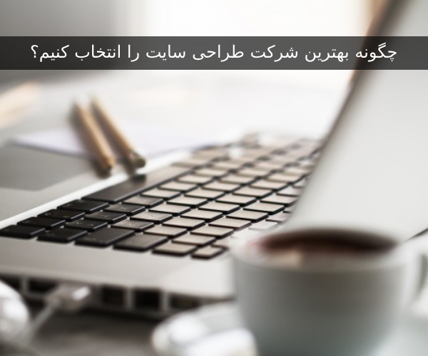 چگونه بهترین شرکت طراحی سایت را انتخاب کنیم؟
